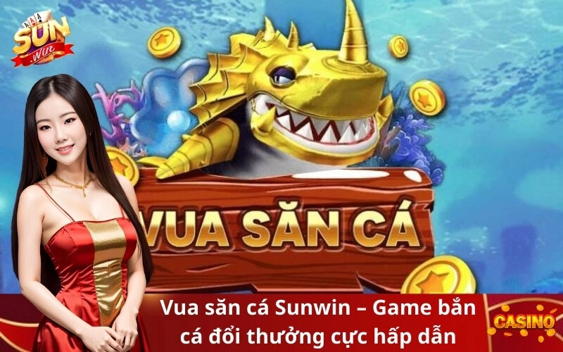 Vua săn cá Sunwin – Game bắn cá đổi thưởng cực hấp dẫn